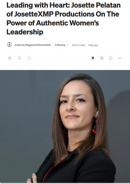 Article: Authority Magazine: Leading with Heart: Josette Pelatan of JosetteXMP Productions On THe Power of Authentic Women's Lea